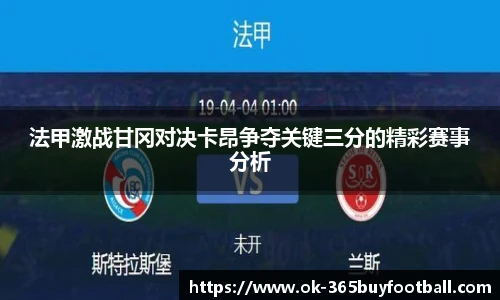 法甲激战甘冈对决卡昂争夺关键三分的精彩赛事分析 法甲激战甘冈对决卡昂争夺关键三分的精彩赛事分析