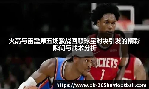 火箭与雷霆第五场激战回顾球星对决引发的精彩瞬间与战术分析